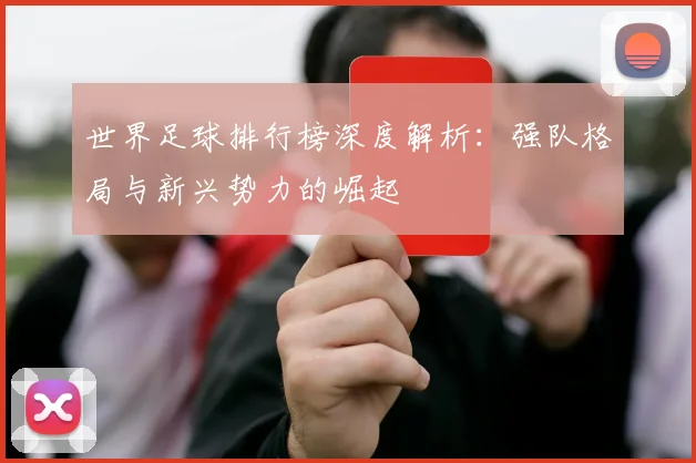 世界足球排行榜深度解析：强队格局与新兴势力的崛起