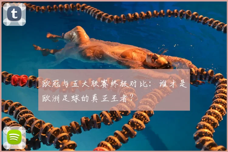 欧冠与五大联赛终极对比：谁才是欧洲足球的真正王者？