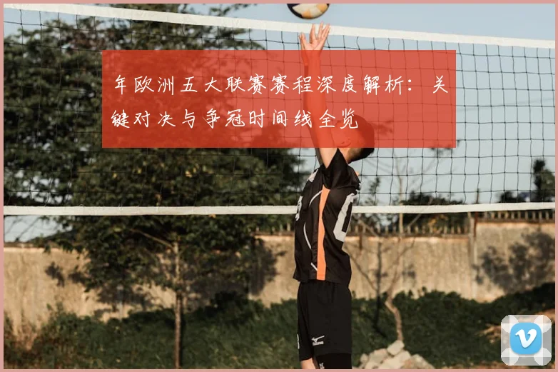 年欧洲五大联赛赛程深度解析：关键对决与争冠时间线全览