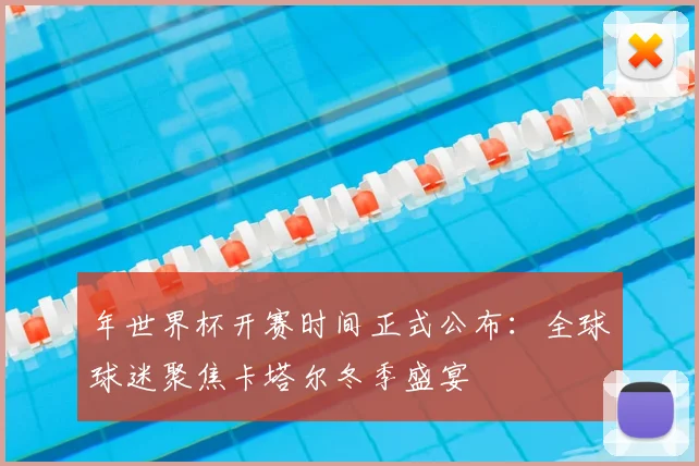 年世界杯开赛时间正式公布：全球球迷聚焦卡塔尔冬季盛宴