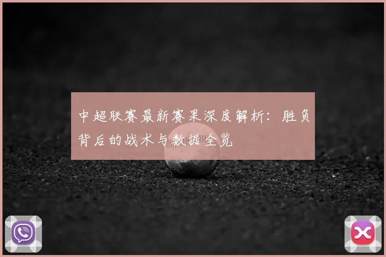 中超联赛最新赛果深度解析：胜负背后的战术与数据全览