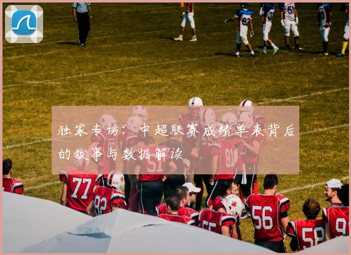 独家专访：中超联赛成绩单表背后的故事与数据解读