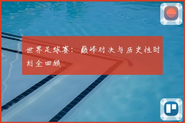 世界足球赛：巅峰对决与历史性时刻全回顾