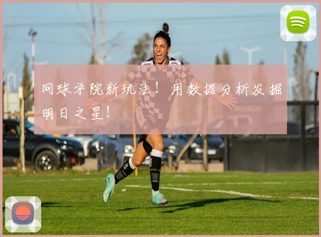 网球学院新玩法！用数据分析发掘明日之星！