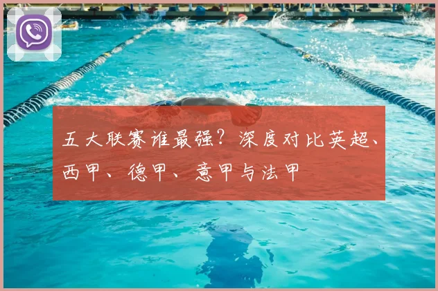 五大联赛谁最强?深度对比英超、西甲、德甲、意甲与法甲