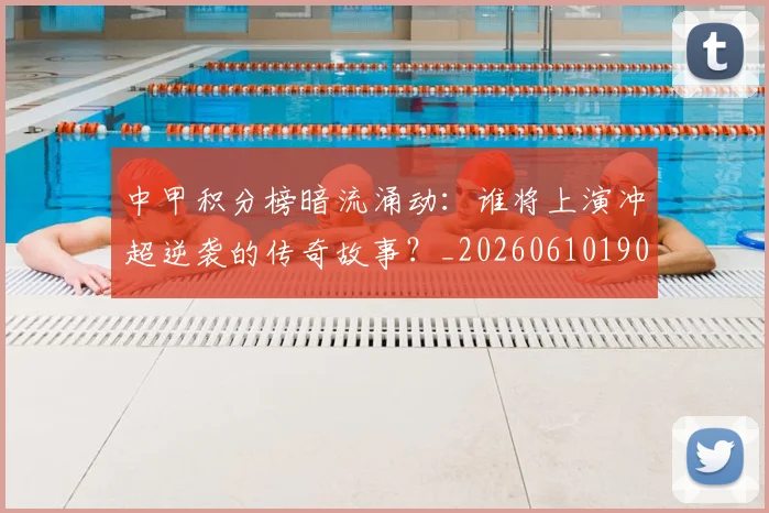 中甲积分榜暗流涌动:谁将上演冲超逆袭的传奇故事?_20260610190331