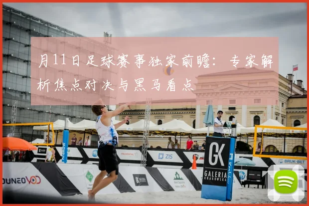 月11日足球赛事独家前瞻:专家解析焦点对决与黑马看点