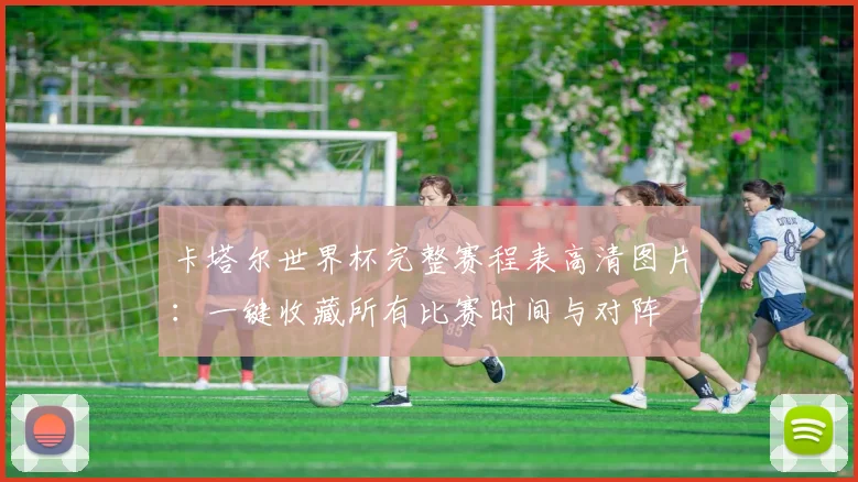 卡塔尔世界杯完整赛程表高清图片：一键收藏所有比赛时间与对阵