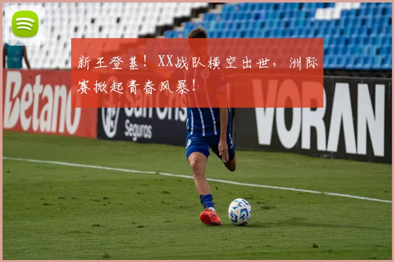 新王登基！XX战队横空出世，洲际赛掀起青春风暴！