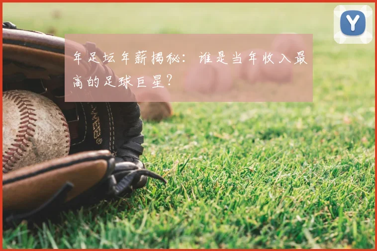 年足坛年薪揭秘：谁是当年收入最高的足球巨星？