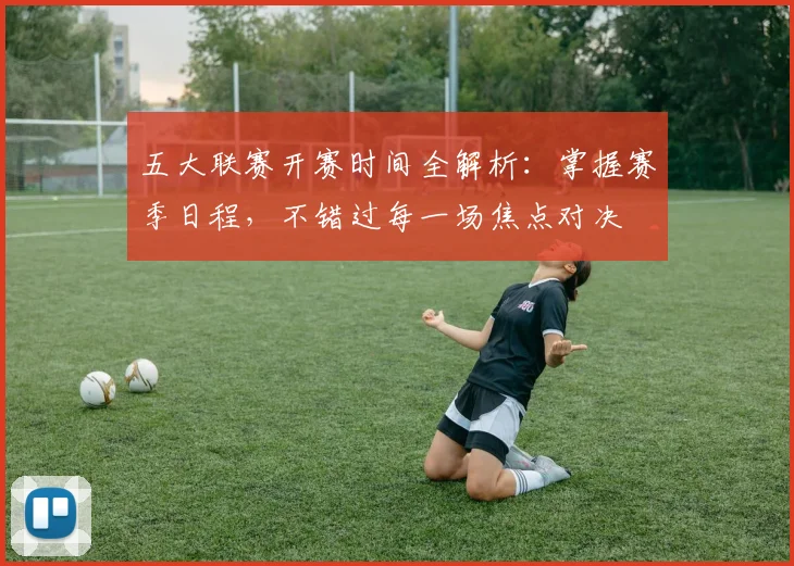 五大联赛开赛时间全解析：掌握赛季日程，不错过每一场焦点对决