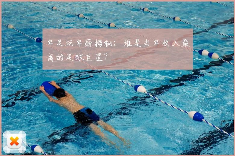 年足坛年薪揭秘:谁是当年收入最高的足球巨星?