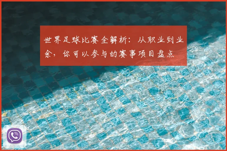 世界足球比赛全解析:从职业到业余,你可以参与的赛事项目盘点