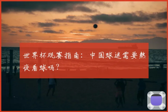 世界杯观赛指南：中国球迷需要熬夜看球吗？