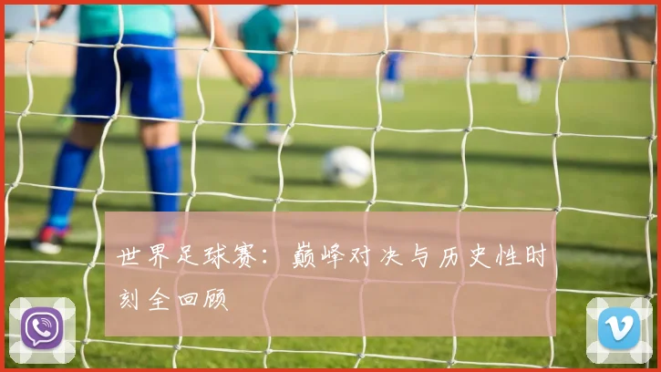 世界足球赛：巅峰对决与历史性时刻全回顾