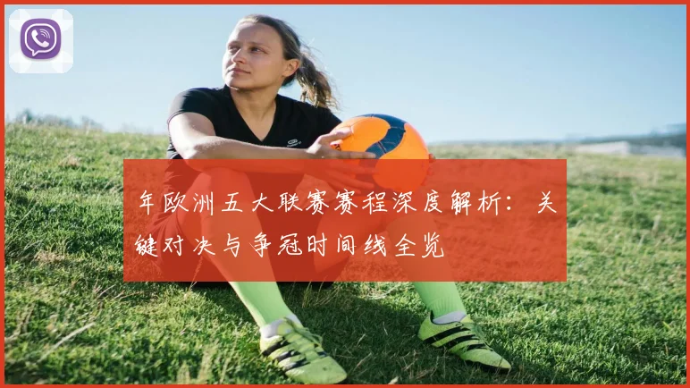 年欧洲五大联赛赛程深度解析：关键对决与争冠时间线全览