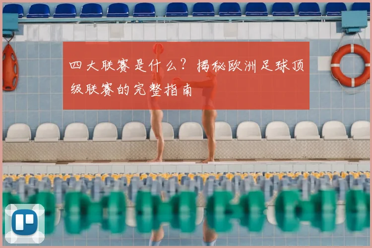 四大联赛是什么？揭秘欧洲足球顶级联赛的完整指南