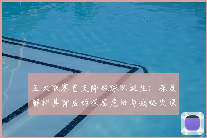 五大联赛首支降级球队诞生:深度解析其背后的深层危机与战略失误