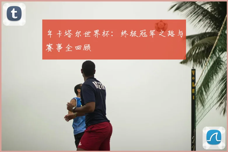年卡塔尔世界杯:终极冠军之路与赛事全回顾